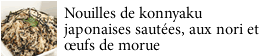 Nouilles de konnyaku japonaises sautées, aux nori et œufs de morue