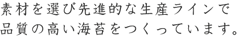 素材を選び先進的な生産ラインで品質の高い海苔をつくっています。