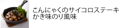 こんにゃくのサイコロステーキ
かき味のり風味