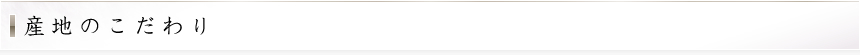 産地のこだわり