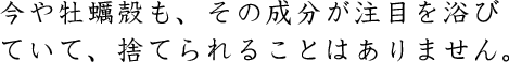 今や牡蠣殻も、その成分が注目を浴びていて、捨てられることはありません。