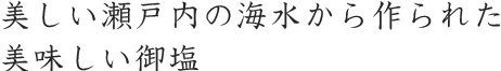 美しい瀬戸内の海水から作られた美味しい御塩