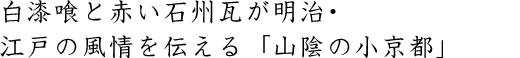 白漆喰と赤い石州瓦が明治・江戸の風情を伝える「山陰の小京都」